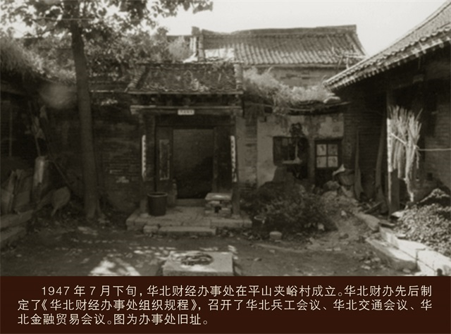 1947年7月下旬，華北財(cái)經(jīng)辦事處在平山夾峪村成立。華北財(cái)辦先后制定了《華北財(cái)經(jīng)辦事處組織規(guī)程》，召開了華北兵工會(huì)議、華北交通會(huì)議、華北金融貿(mào)易會(huì)議。圖為辦事處舊址.png
